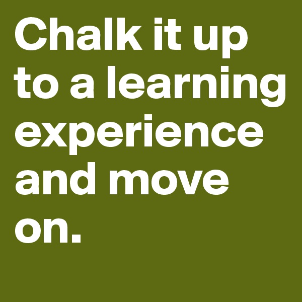 Chalk it up to a learning       experience and move on. 