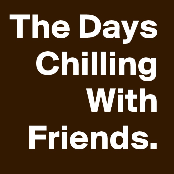 The Days Chilling With Friends.