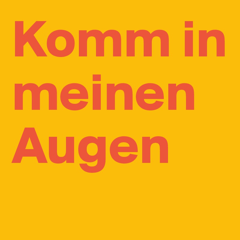 Komm in meinen Augen 
