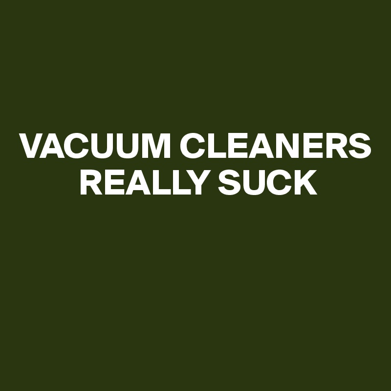 


VACUUM CLEANERS
        REALLY SUCK




