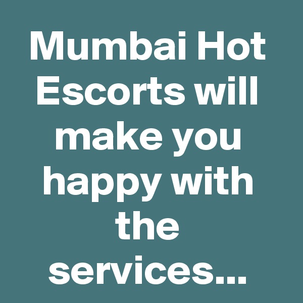 Mumbai Hot Escorts will make you happy with the services...