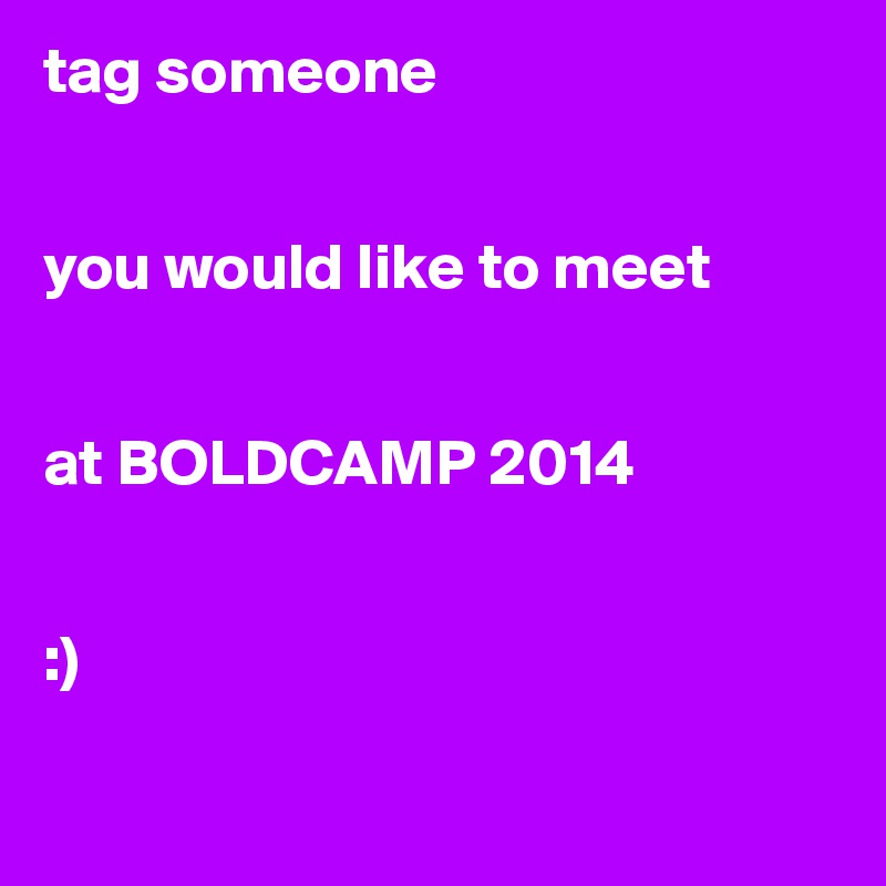 tag someone 


you would like to meet 


at BOLDCAMP 2014


:)

