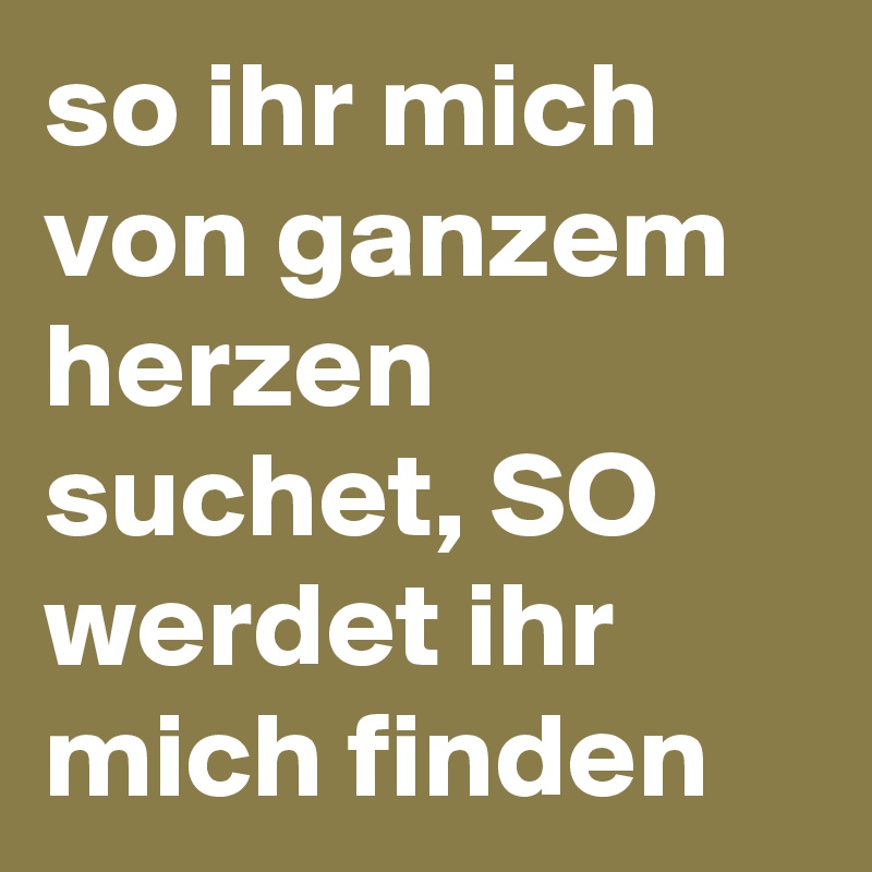 so ihr mich von ganzem herzen suchet, SO werdet ihr mich finden