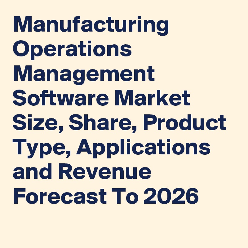 Manufacturing Operations Management Software Market Size, Share, Product Type, Applications and Revenue Forecast To 2026
