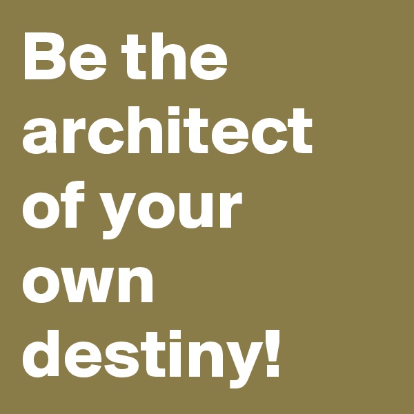 Be the architect of your own destiny!