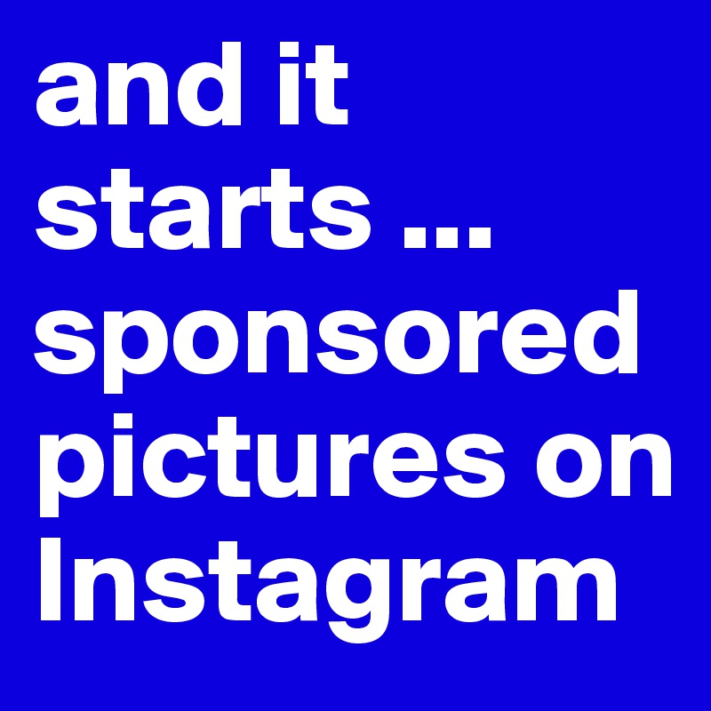 and it starts ... sponsored pictures on Instagram