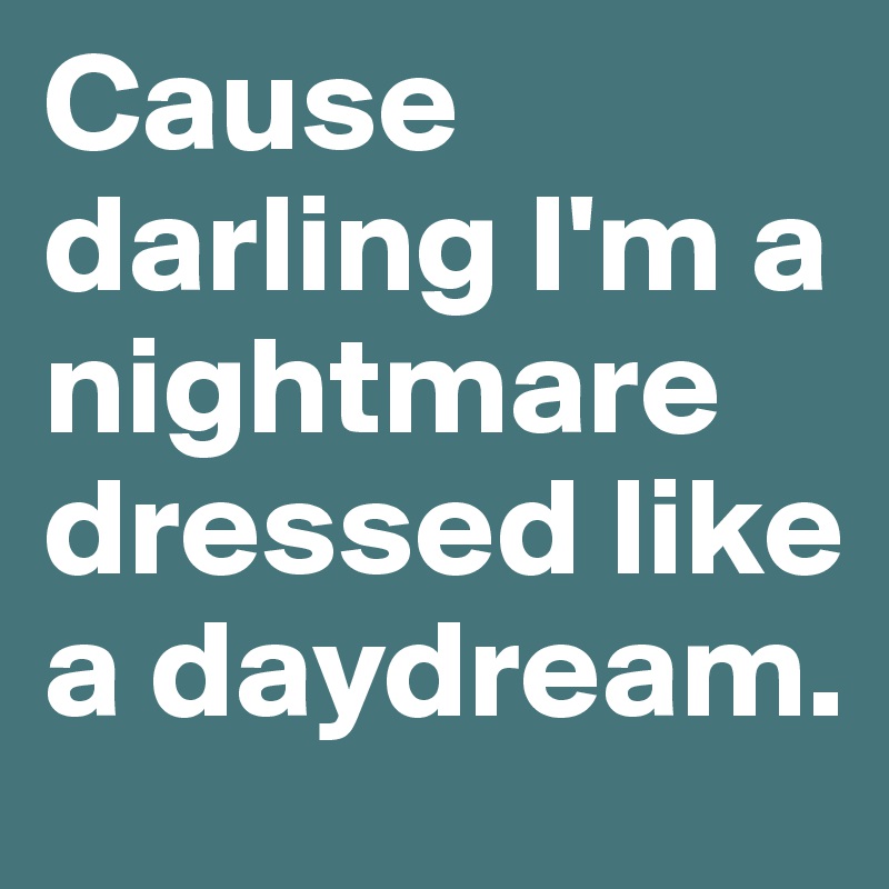 Cause darling I'm a nightmare 
dressed like a daydream.