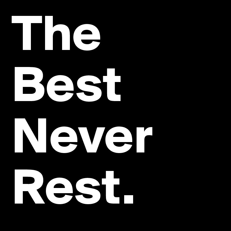 The Best Never Rest. 