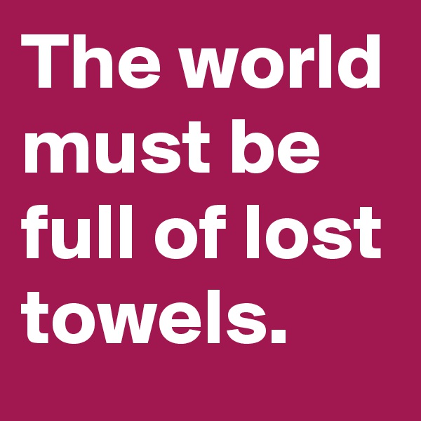 The world must be full of lost towels. 