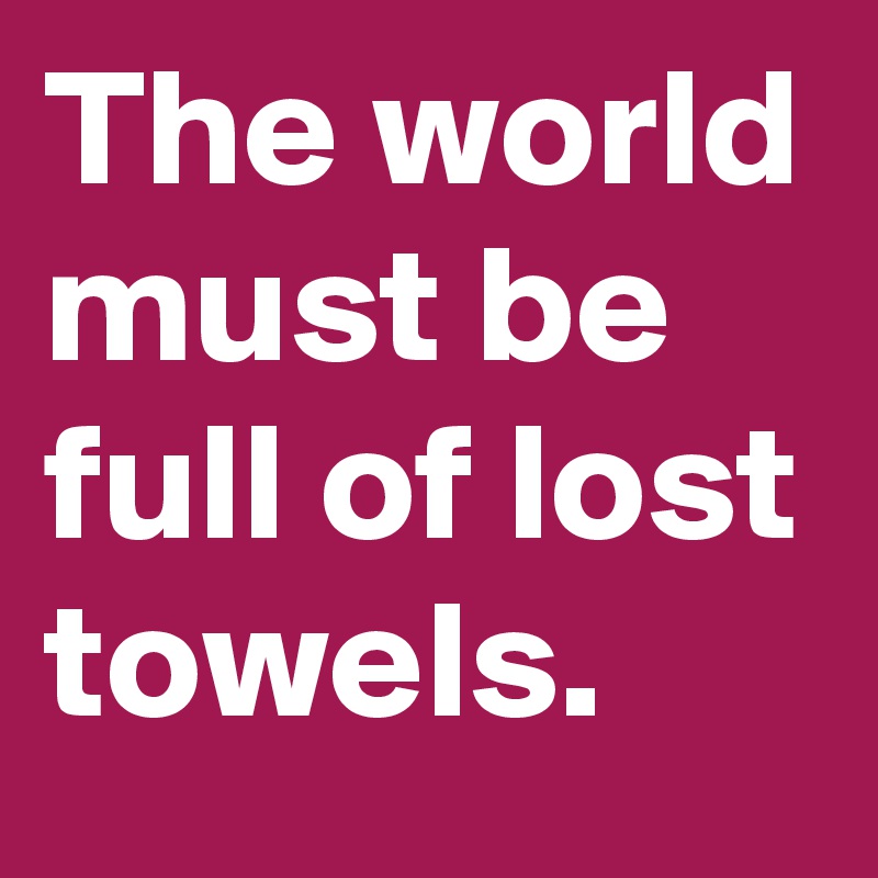 The world must be full of lost towels. 