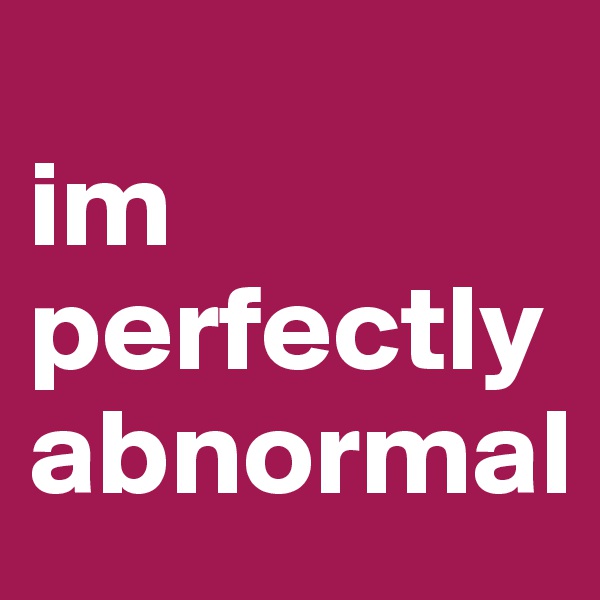                                        im perfectly abnormal