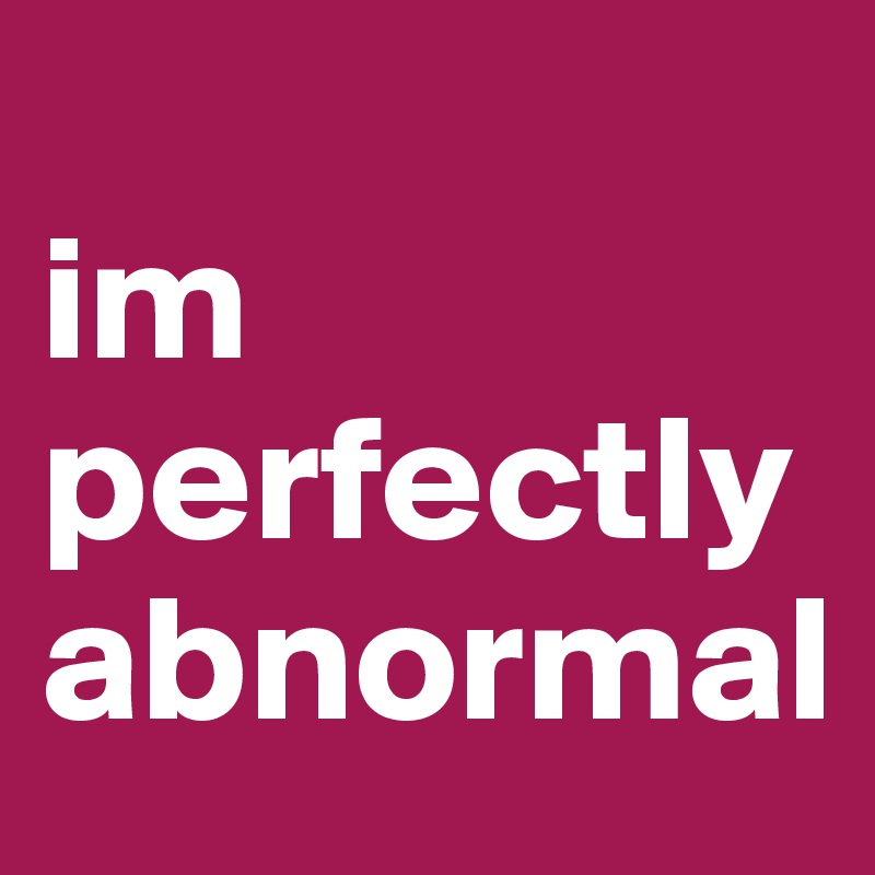                                        im perfectly abnormal