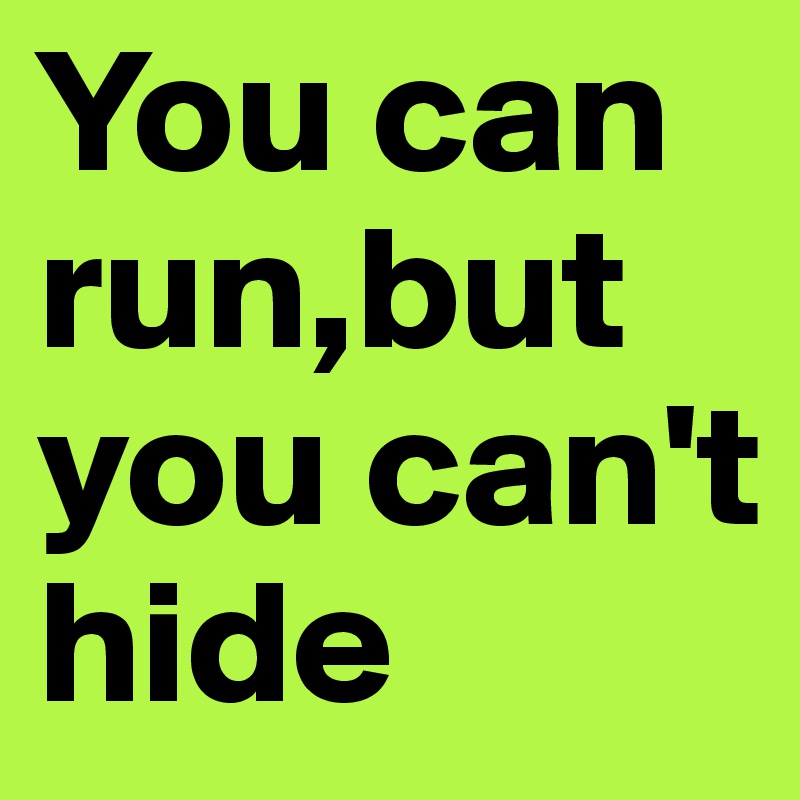 You can run,but you can't hide