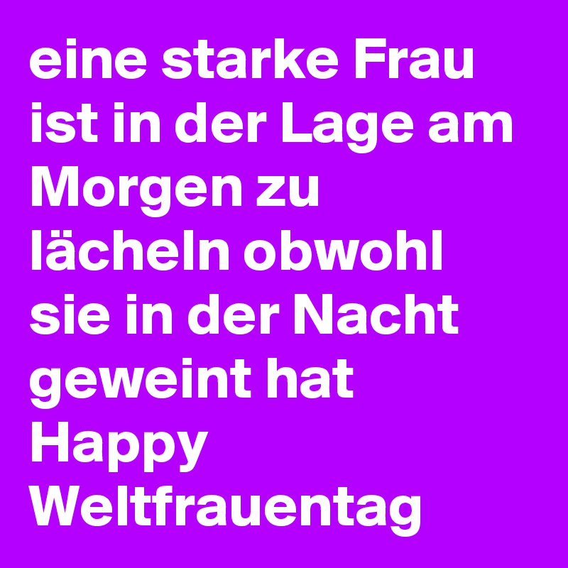 eine starke Frau ist in der Lage am Morgen zu lächeln obwohl sie in der Nacht geweint hat
Happy Weltfrauentag