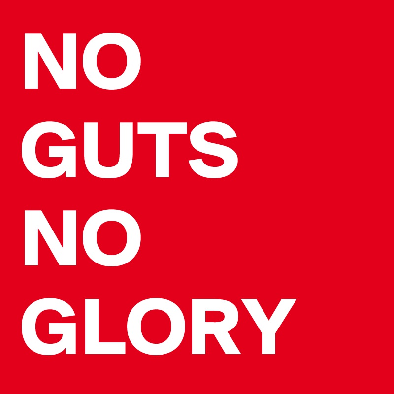 NO GUTS
NO GLORY
