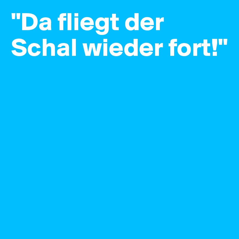 "Da fliegt der Schal wieder fort!"





