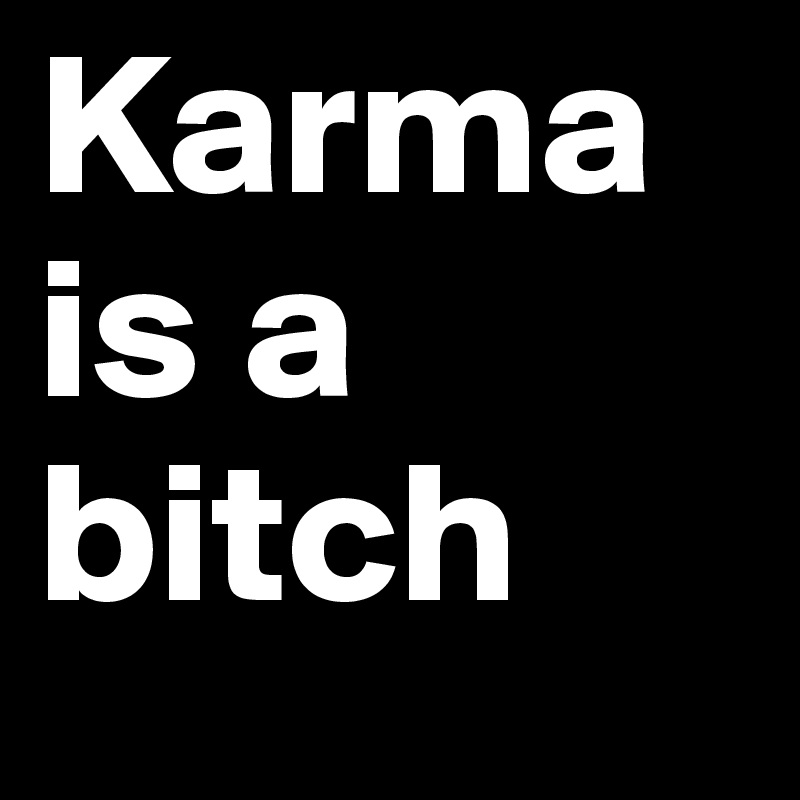 Karma is a bitch