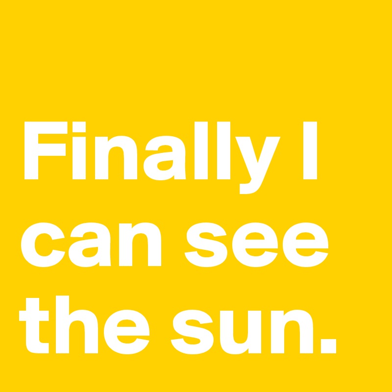 
Finally I can see the sun. 