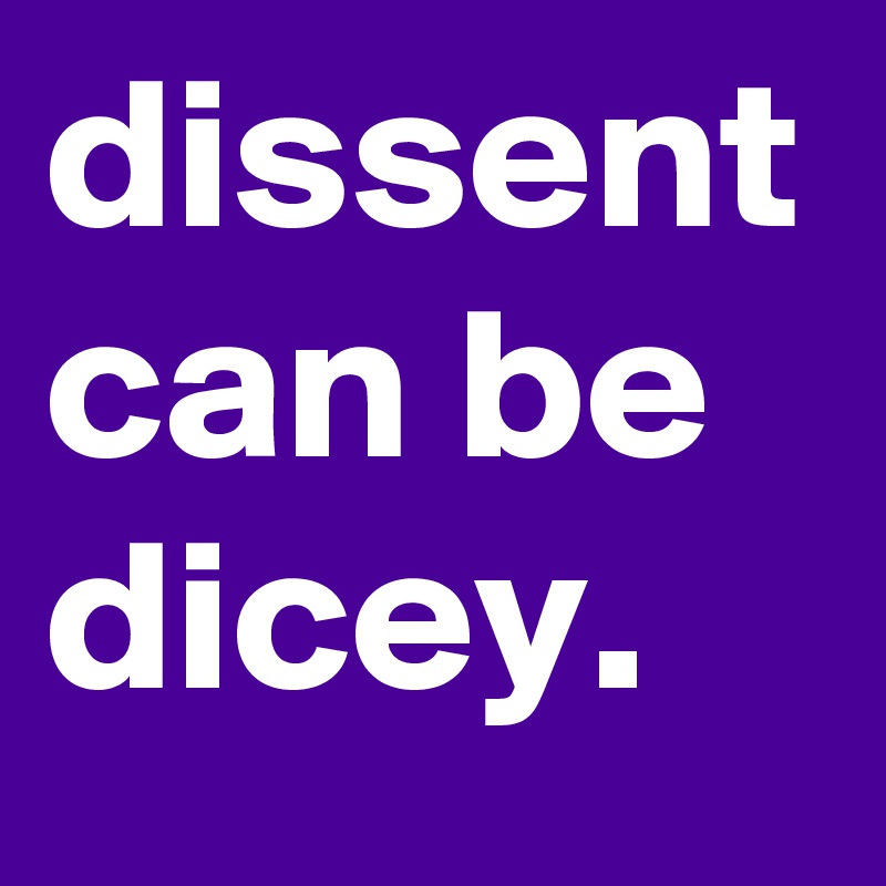 dissent can be dicey. - Post by graceyo on Boldomatic