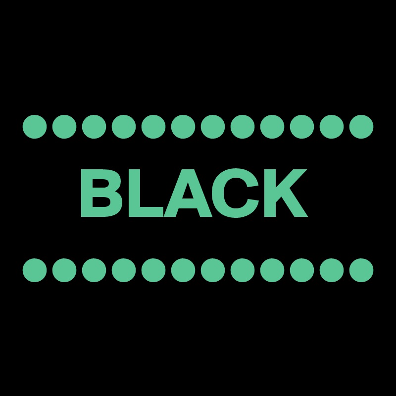 
••••••••••••
    BLACK
••••••••••••