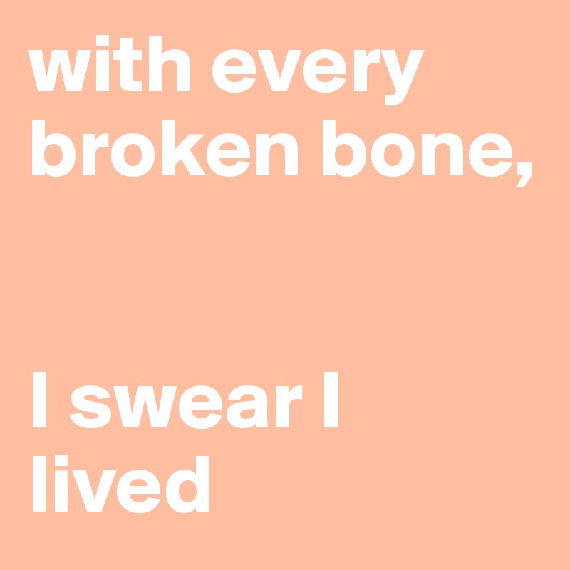 with every broken bone,


I swear I lived