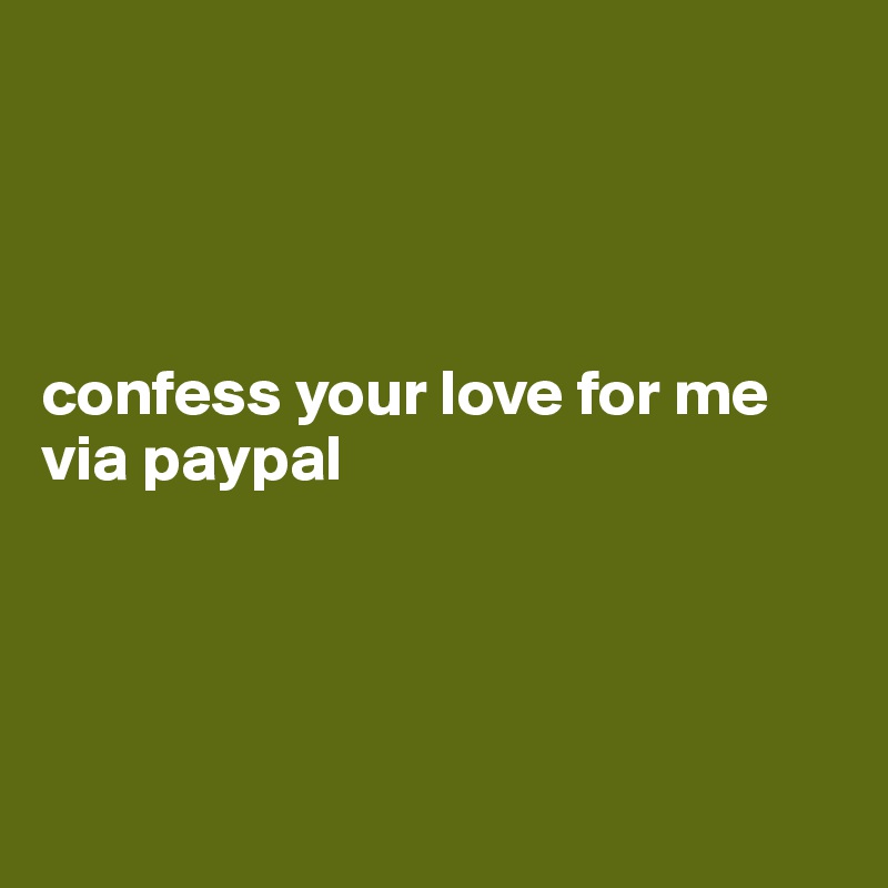 




confess your love for me via paypal 




