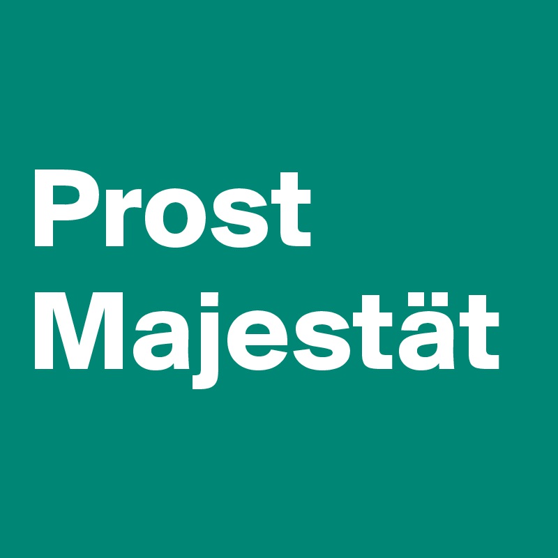 
Prost
Majestät
