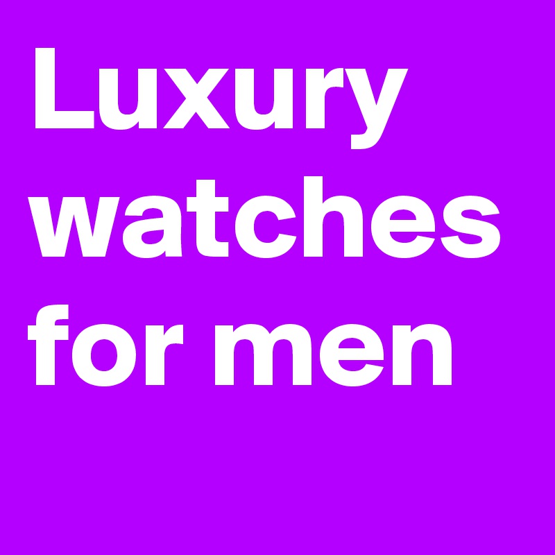 Luxury watches for men
