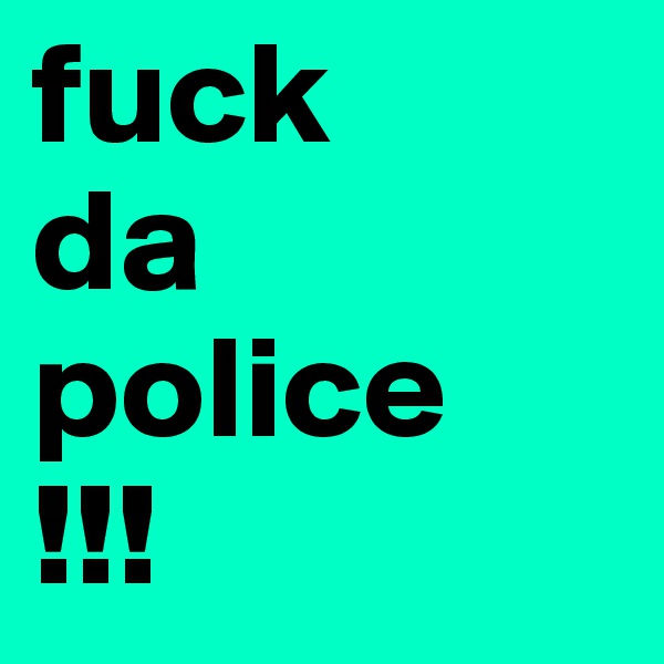 fuck
da
police
!!!