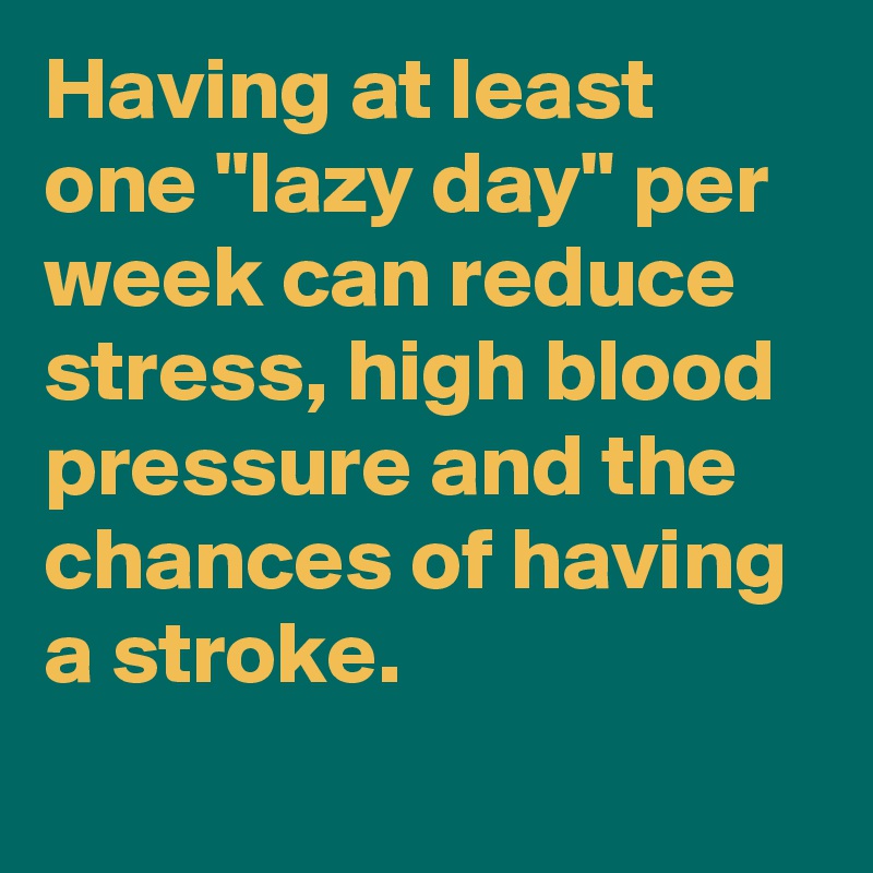 Having at least one "lazy day" per week can reduce stress, high blood pressure and the chances of having a stroke.