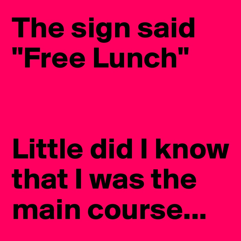 The sign said "Free Lunch"


Little did I know that I was the main course...