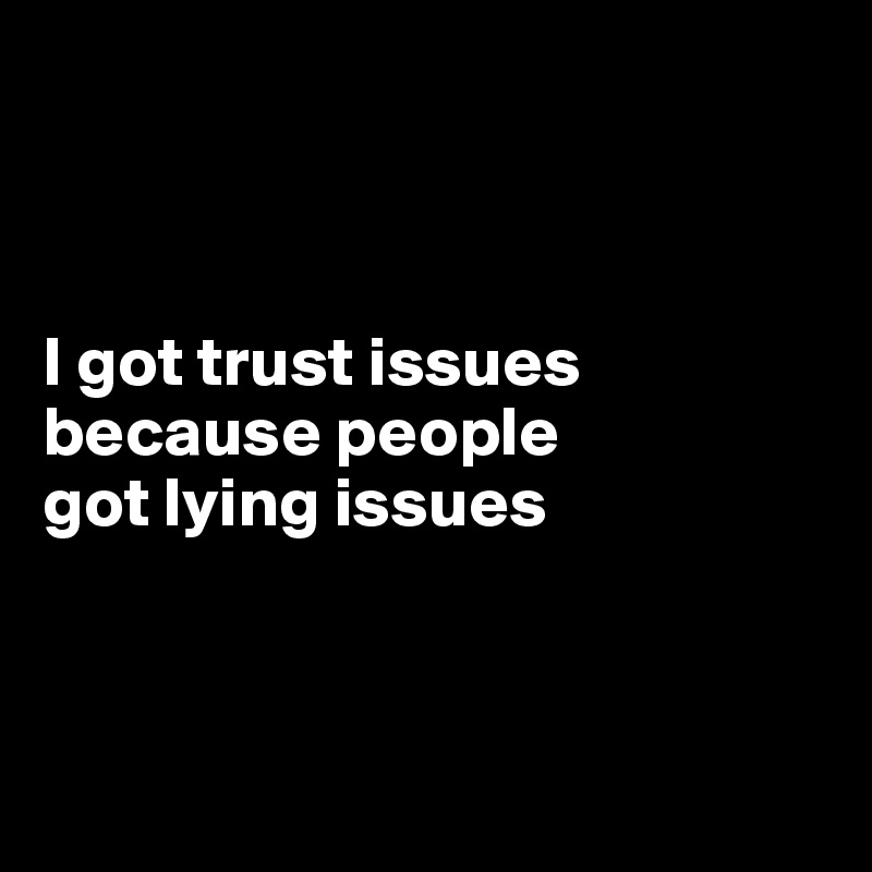 



I got trust issues because people 
got lying issues



