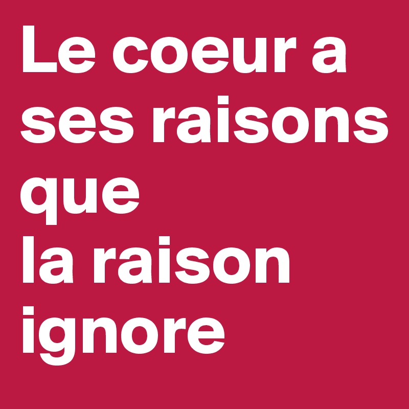 Le coeur a ses raisons que
la raison ignore 