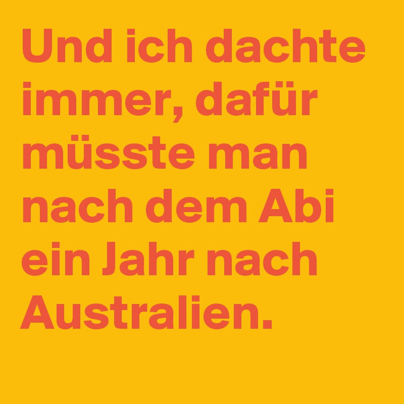 Und ich dachte immer, dafür müsste man nach dem Abi ein Jahr nach Australien.