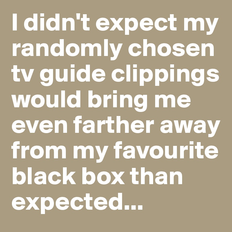 I didn't expect my randomly chosen tv guide clippings would bring me even farther away from my favourite black box than expected...