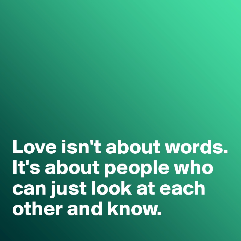 





Love isn't about words. 
It's about people who can just look at each other and know. 