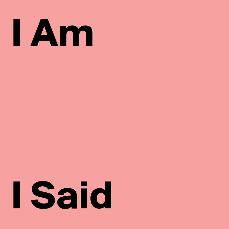 I Am



I Said