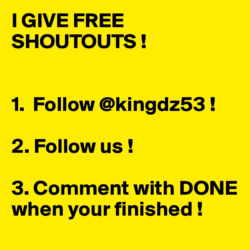 I GIVE FREE SHOUTOUTS !


1.  Follow @kingdz53 !

2. Follow us !

3. Comment with DONE when your finished !