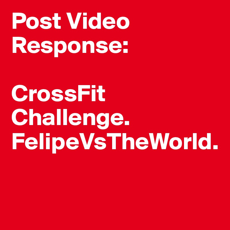 Post Video Response:

CrossFit Challenge. FelipeVsTheWorld.

