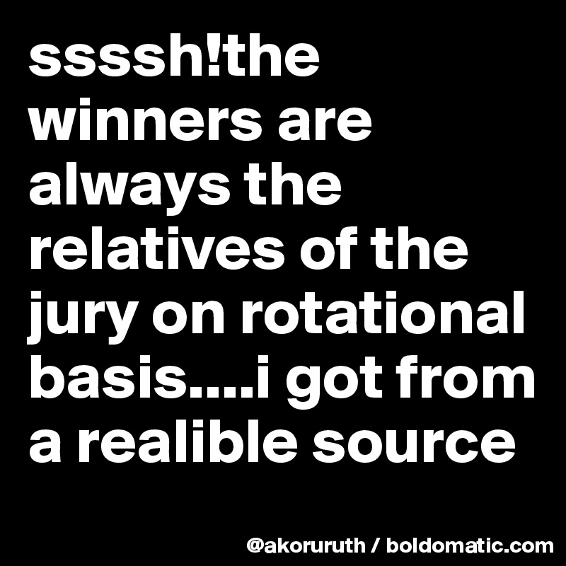 ssssh!the winners are always the relatives of the jury on rotational basis....i got from a realible source