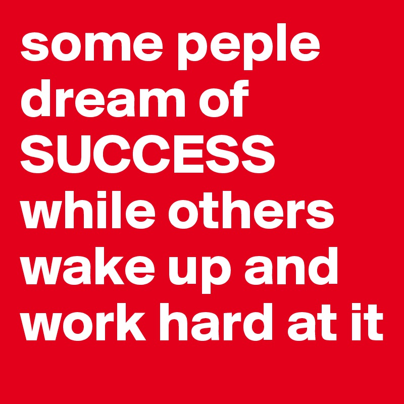some peple dream of            SUCCESS while others wake up and work hard at it