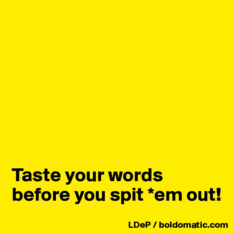 







Taste your words before you spit *em out!