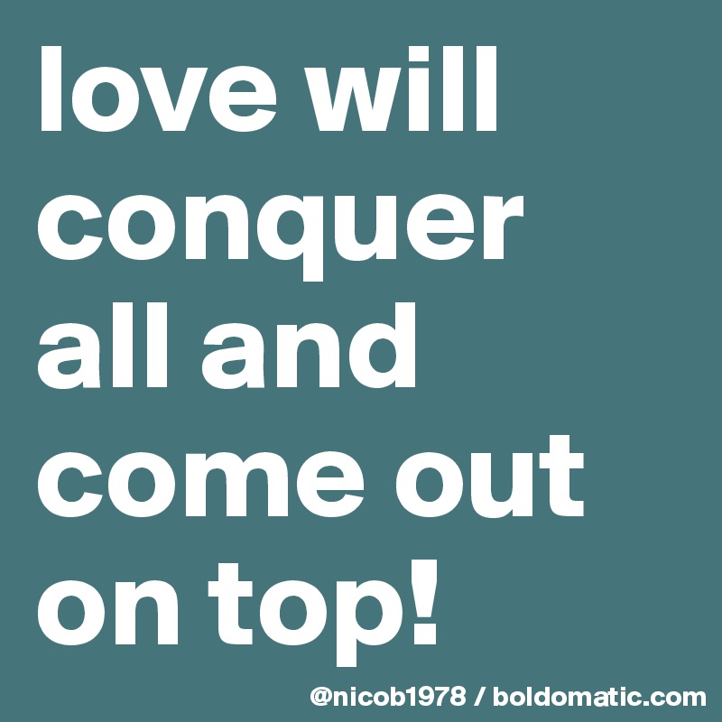love will conquer all and come out on top!