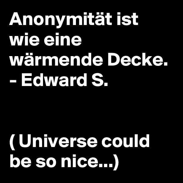 Anonymität ist wie eine wärmende Decke.
- Edward S.


( Universe could be so nice...)