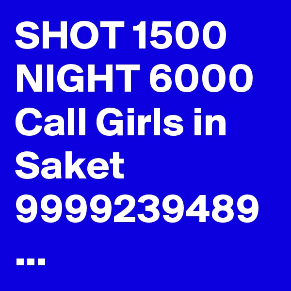 SHOT 1500 NIGHT 6000 Call Girls in Saket 9999239489 ...
