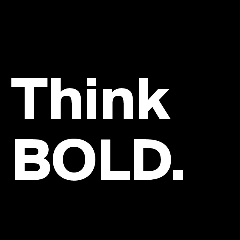 
Think          BOLD.