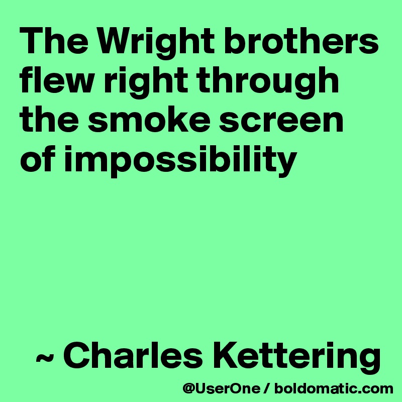The Wright brothers flew right through the smoke screen of impossibility




  ~ Charles Kettering