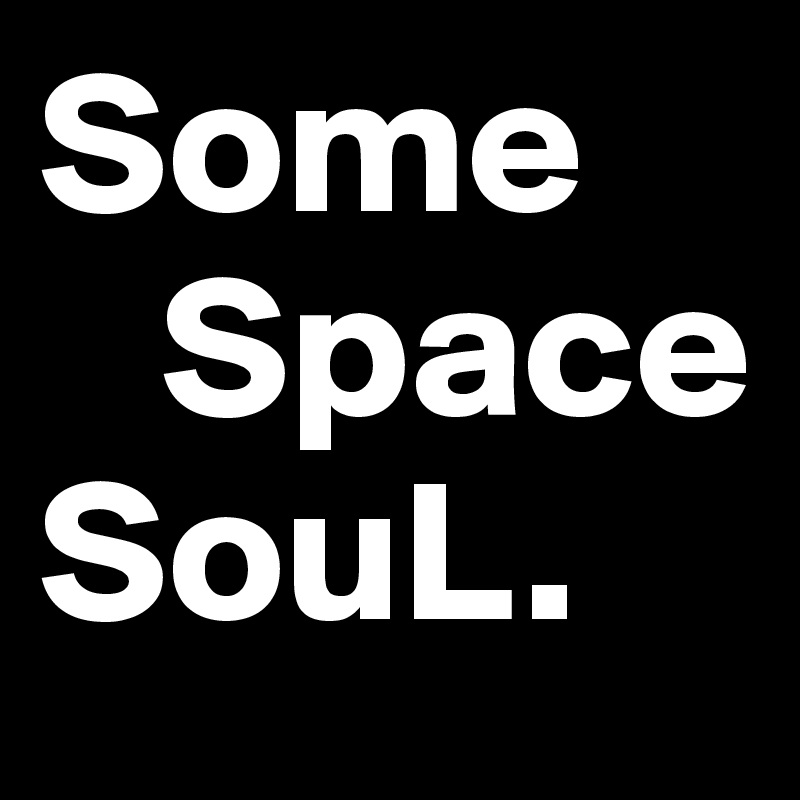 Some
   Space
SouL.