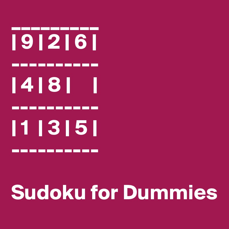_________
| 9 | 2 | 6 |
----------
| 4 | 8 |     |
----------
| 1  | 3 | 5 |
----------

Sudoku for Dummies