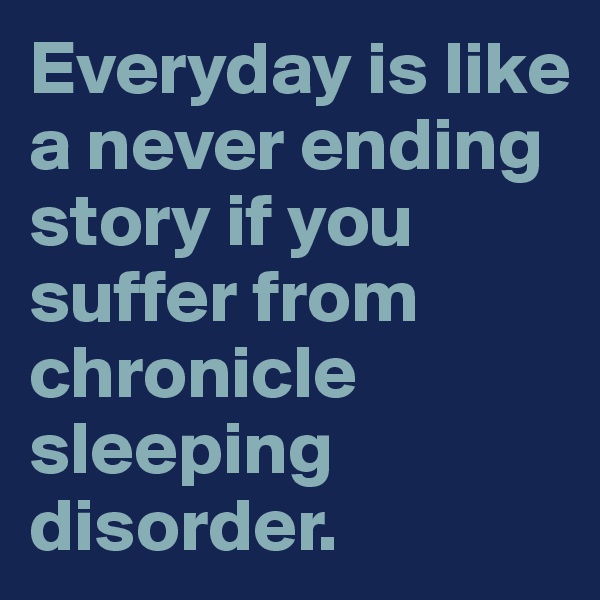 Everyday is like a never ending story if you suffer from chronicle sleeping disorder. 